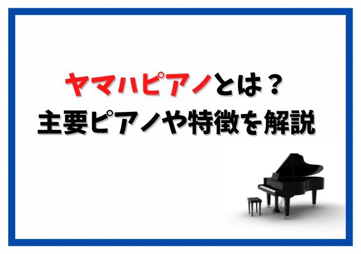 ヤマハピアノとは｜主要ピアノや提供サービスなど概要解説