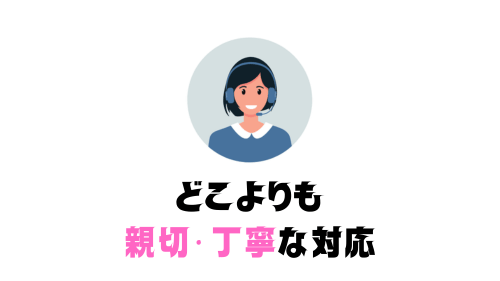 どこよりも 親切・丁寧な対応