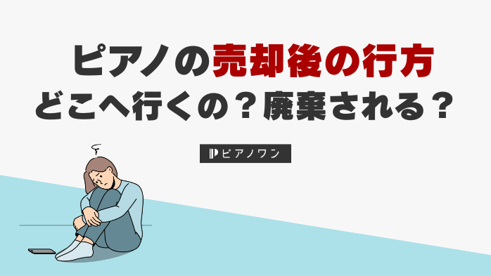 ピアノの売却後はどこへ行くの？廃棄される？ピアノ買取の疑問解決
