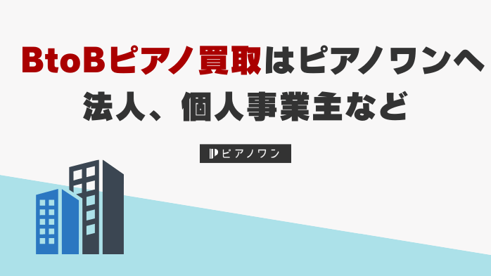 出張買取業者等の法人、個人事業主からのBtoBピアノ買取はピアノワンへ