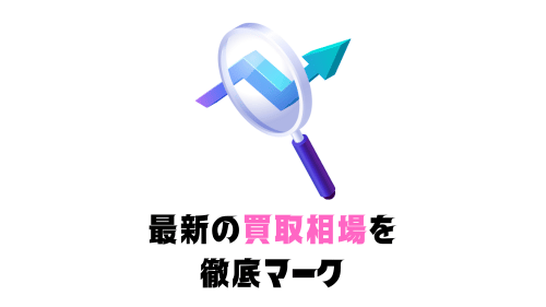 最新の買取相場を 徹底マーク