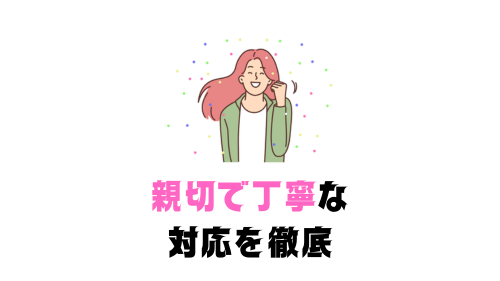 親切で丁寧な 対応を徹底